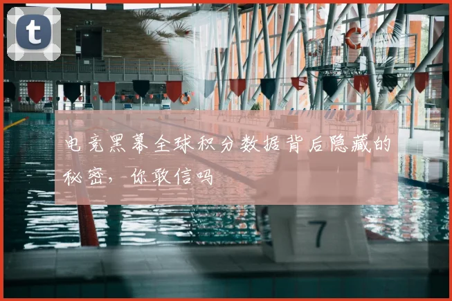 电竞黑幕全球积分数据背后隐藏的秘密，你敢信吗