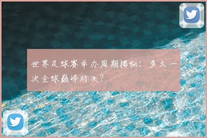 世界足球赛举办周期揭秘：多久一次全球巅峰对决？
