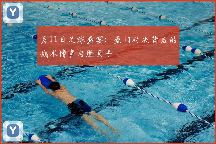 月11日足球盛宴：豪门对决背后的战术博弈与胜负手