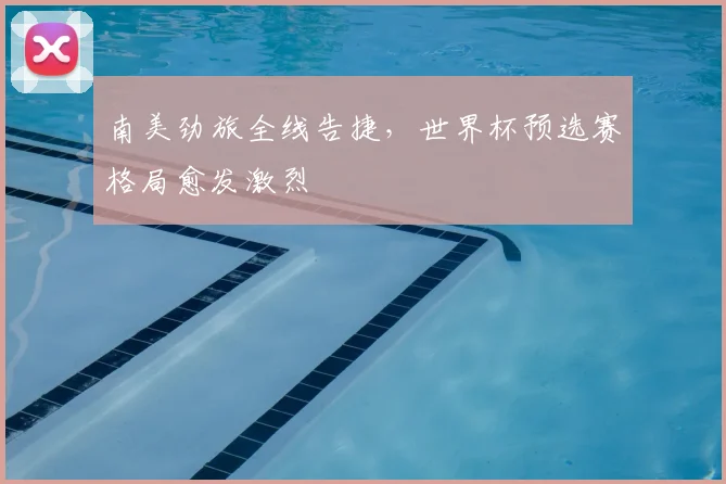 南美劲旅全线告捷，世界杯预选赛格局愈发激烈