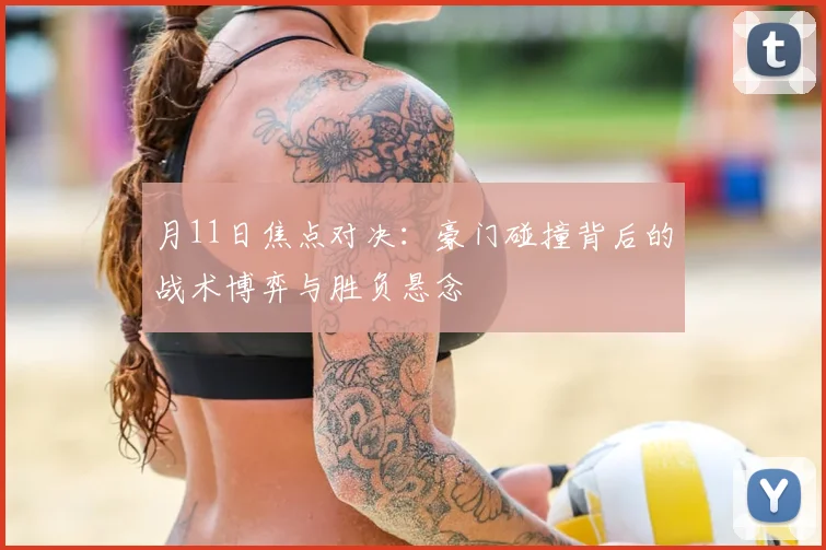 月11日焦点对决：豪门碰撞背后的战术博弈与胜负悬念