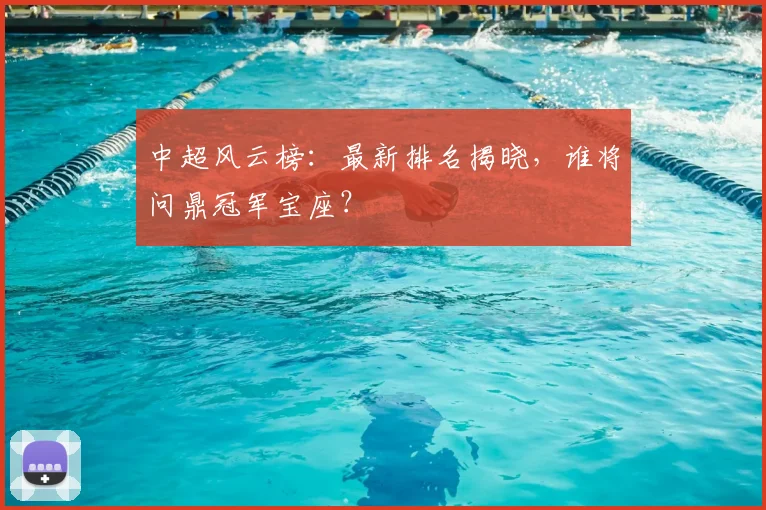 中超风云榜：最新排名揭晓，谁将问鼎冠军宝座？