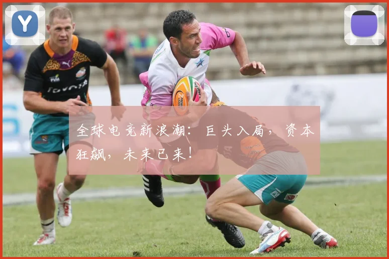 全球电竞新浪潮：巨头入局，资本狂飙，未来已来！