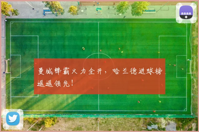 曼城锋霸火力全开，哈兰德进球榜遥遥领先！