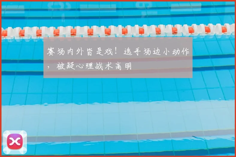 赛场内外皆是戏！选手场边小动作，被疑心理战术高明