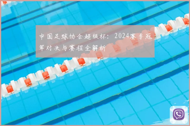 中国足球协会超级杯：2024赛季冠军对决与赛程全解析