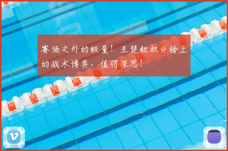 赛场之外的较量！王楚钦积分榜上的战术博弈，值得深思！
