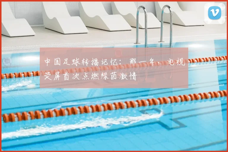 中国足球转播记忆：那一年，电视荧屏首次点燃绿茵激情