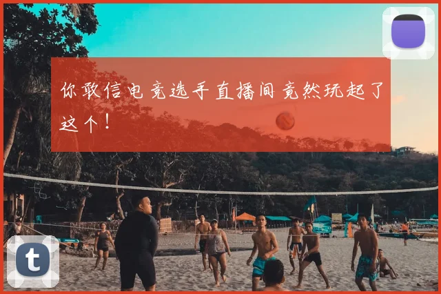 你敢信电竞选手直播间竟然玩起了这个！