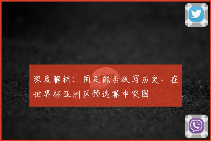 深度解析：国足能否改写历史，在世界杯亚洲区预选赛中突围