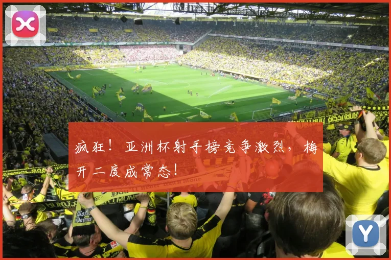 疯狂！亚洲杯射手榜竞争激烈，梅开二度成常态！