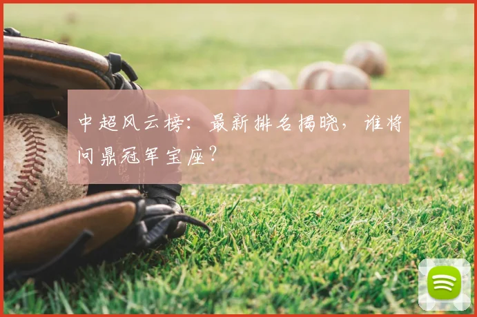 中超风云榜：最新排名揭晓，谁将问鼎冠军宝座？