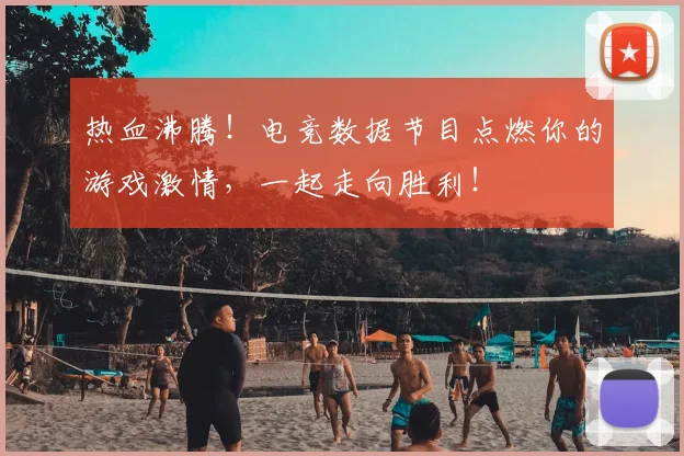 热血沸腾！电竞数据节目点燃你的游戏激情，一起走向胜利！
