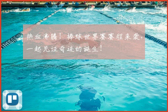 热血沸腾！棒球世界赛赛程来袭，一起见证奇迹的诞生！