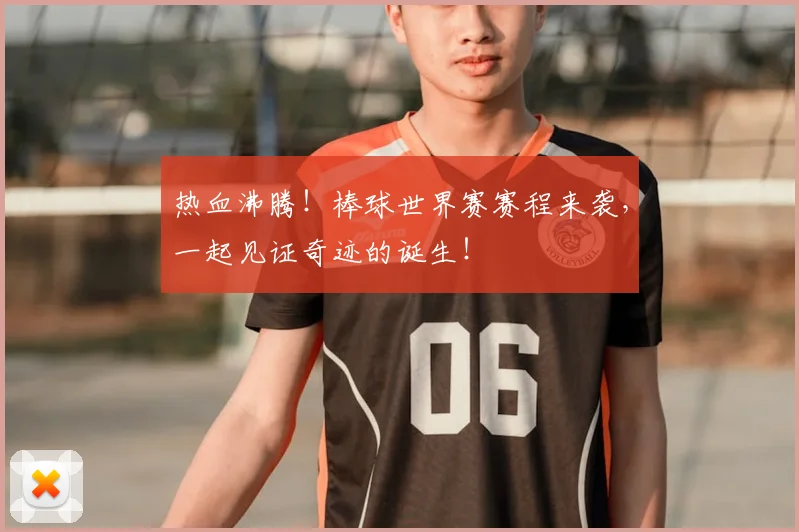 热血沸腾！棒球世界赛赛程来袭，一起见证奇迹的诞生！
